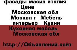 фасады масив италия › Цена ­ 1 500 - Московская обл., Москва г. Мебель, интерьер » Кухни. Кухонная мебель   . Московская обл.